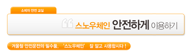 소비자안전교실 / 스노우체인 안전하게 이용하기 / 겨울천 안전운전의 필수품, 스노우체인 잘 알고 사용합시다