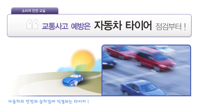 소비자 안전교실 / 교통사고 예방은 자동차 타이어 점검부터! / 자동차의 안전과 승차감이 직결되는 타이어