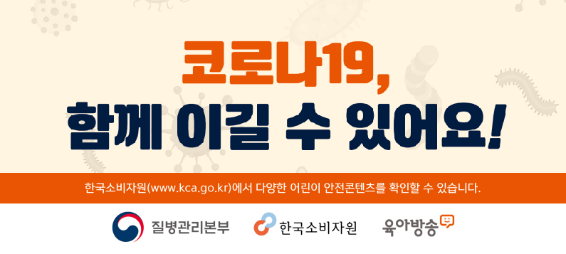 코로나19, 함께 이길 수 있어요! 한국소비자원(www.kca.go.kr)에서 다양한 어린이 안전콘텐츠를 확인할 수 있습니다.